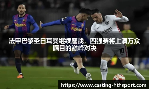 法甲巴黎圣日耳曼继续鏖战，四强赛将上演万众瞩目的巅峰对决