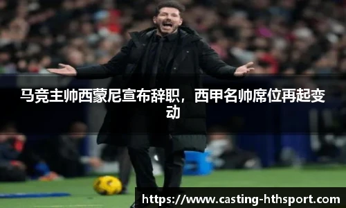 马竞主帅西蒙尼宣布辞职，西甲名帅席位再起变动