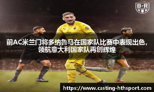 前AC米兰门将多纳鲁马在国家队比赛中表现出色，领航意大利国家队再创辉煌