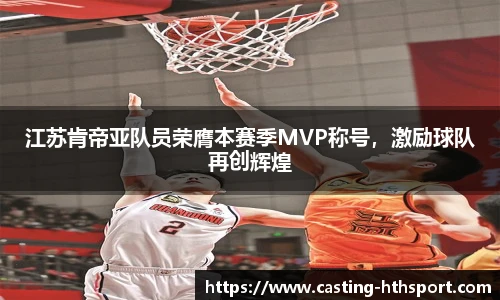 江苏肯帝亚队员荣膺本赛季MVP称号，激励球队再创辉煌