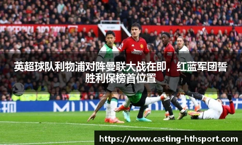 英超球队利物浦对阵曼联大战在即，红蓝军团誓胜利保榜首位置