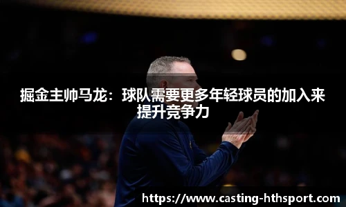 掘金主帅马龙：球队需要更多年轻球员的加入来提升竞争力
