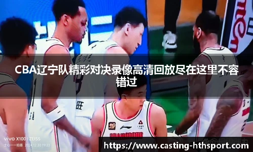 CBA辽宁队精彩对决录像高清回放尽在这里不容错过