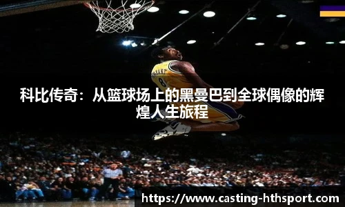 科比传奇：从篮球场上的黑曼巴到全球偶像的辉煌人生旅程