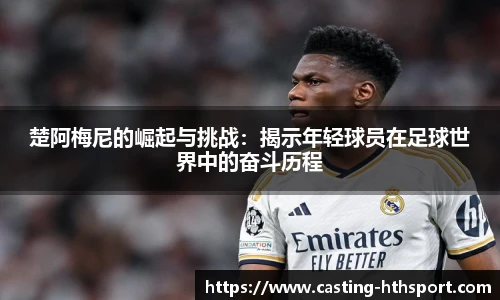 楚阿梅尼的崛起与挑战：揭示年轻球员在足球世界中的奋斗历程