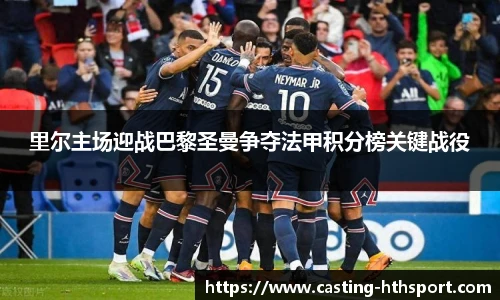 里尔主场迎战巴黎圣曼争夺法甲积分榜关键战役