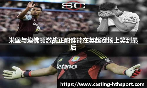 米堡与埃佛顿激战正酣谁能在英超赛场上笑到最后