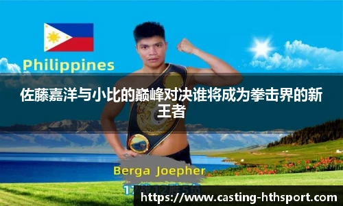 佐藤嘉洋与小比的巅峰对决谁将成为拳击界的新王者