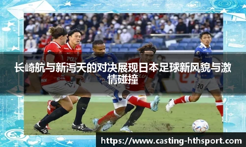 长崎航与新泻天的对决展现日本足球新风貌与激情碰撞