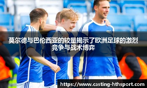 莫尔德与巴伦西亚的较量揭示了欧洲足球的激烈竞争与战术博弈