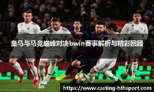 皇马与马竞巅峰对决bwin赛事解析与精彩回顾