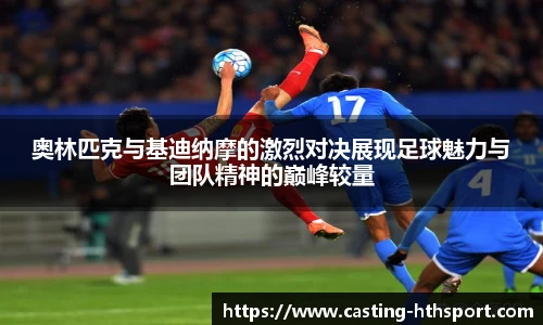 奥林匹克与基迪纳摩的激烈对决展现足球魅力与团队精神的巅峰较量